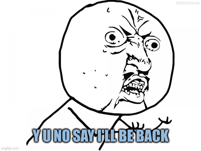 Yu no pt | Y U NO SAY I'LL BE BACK | image tagged in yu no pt | made w/ Imgflip meme maker