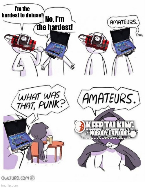 KTaNE's bombs would probably be the hardest bomb to defuse (There is no KTaNE stream...) | I'm the hardest to defuse! No, I'm the hardest! | image tagged in amateurs,ktane | made w/ Imgflip meme maker