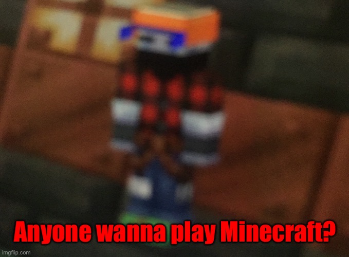 Anyone wanna play Minecraft? | made w/ Imgflip meme maker