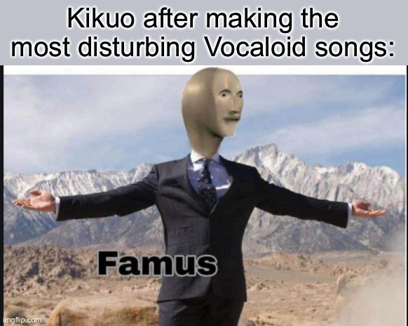 Stonks famus | Kikuo after making the most disturbing Vocaloid songs: | image tagged in stonks famus | made w/ Imgflip meme maker