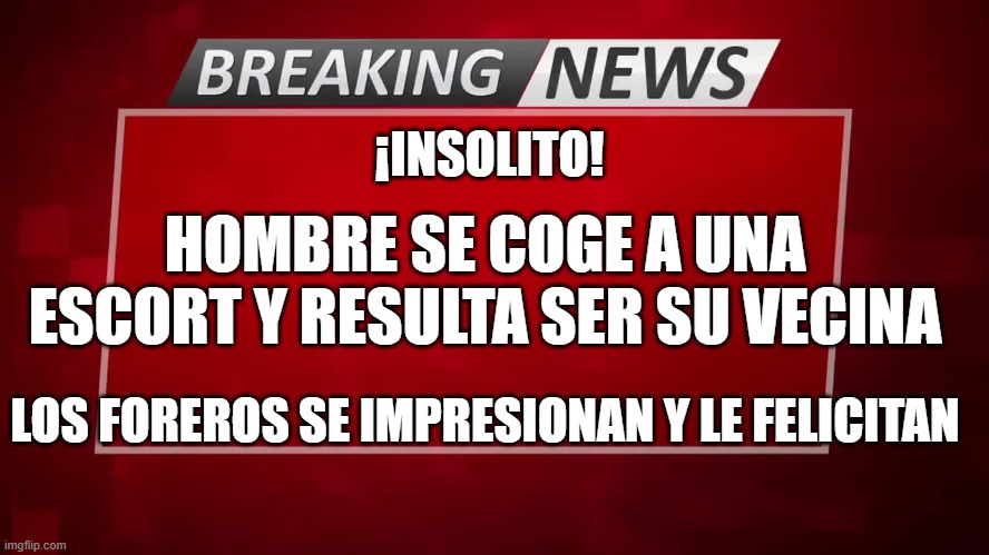 Breaking News | ¡INSOLITO! HOMBRE SE COGE A UNA ESCORT Y RESULTA SER SU VECINA; LOS FOREROS SE IMPRESIONAN Y LE FELICITAN | image tagged in breaking news | made w/ Imgflip meme maker