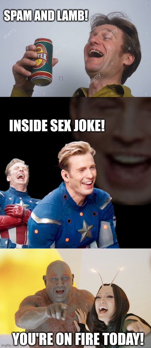 SPAM AND LAMB! INSIDE SEX JOKE! YOU'RE ON FIRE TODAY! | image tagged in laugh with beer,captain america laugh,drax laughing | made w/ Imgflip meme maker