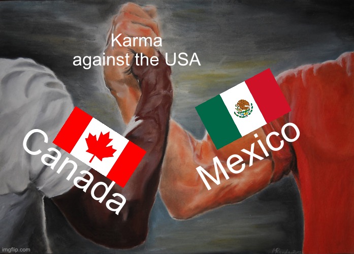 Tariffs: Should they really exist? | Karma against the USA; Mexico; Canada | image tagged in memes,epic handshake | made w/ Imgflip meme maker