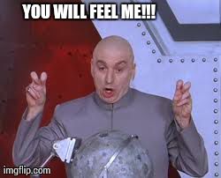 Dr Evil Laser | YOU WILL FEEL ME!!! | image tagged in memes,dr evil laser | made w/ Imgflip meme maker