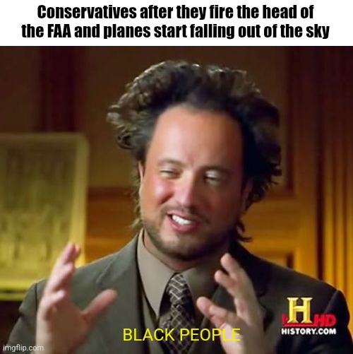 Don't vote for someone just because you like his skin color next time | Conservatives after they fire the head of the FAA and planes start falling out of the sky; BLACK PEOPLE | image tagged in memes,ancient aliens,scumbag republicans,terrorists,trailer trash,conservative hypocrisy | made w/ Imgflip meme maker