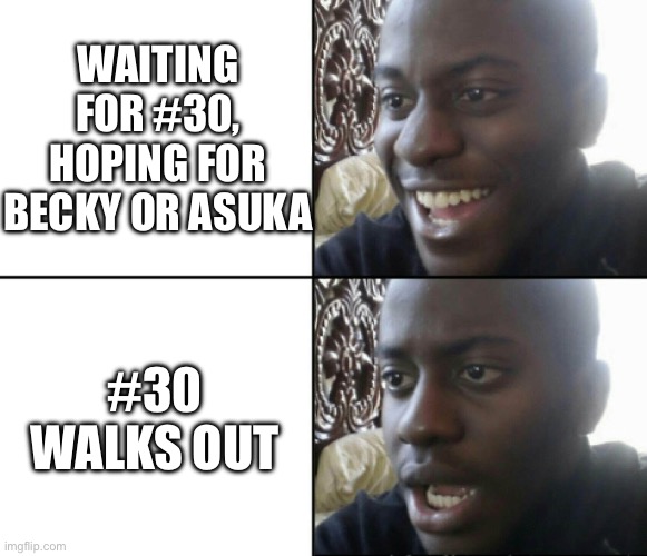 Happy / Shock | WAITING FOR #30, HOPING FOR BECKY OR ASUKA; #30 WALKS OUT | image tagged in happy / shock | made w/ Imgflip meme maker