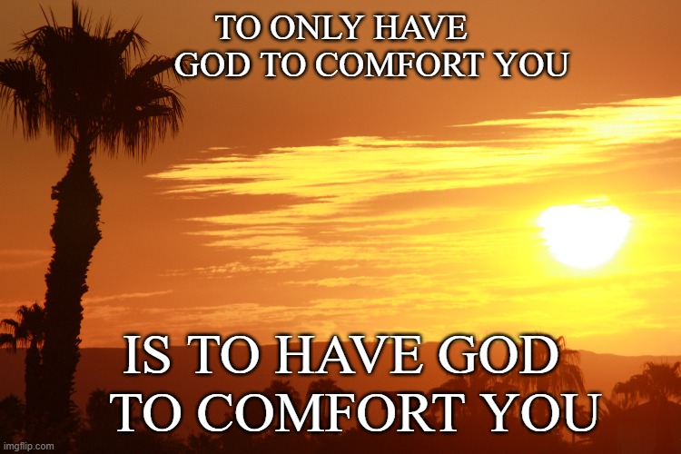 Comfort | TO ONLY HAVE
       GOD TO COMFORT YOU; IS TO HAVE GOD
  TO COMFORT YOU | image tagged in anxiety,depression sadness hurt pain anxiety,god,faith | made w/ Imgflip meme maker