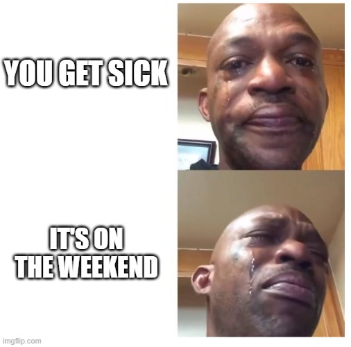 Happening to me rn... | YOU GET SICK; IT'S ON THE WEEKEND | image tagged in crying man,school,funny,memes | made w/ Imgflip meme maker