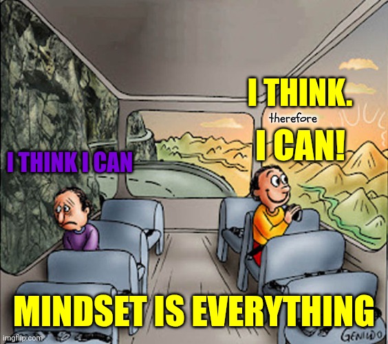 Your Mindset Is A Set Of Beliefs That Shape How You Make Sense Of The World And Yourself.  'O Captain! My Captain!' | I THINK. I CAN! therefore; I THINK I CAN; MINDSET IS EVERYTHING | image tagged in two guys on a bus,perspective,mindset,think positively,i know i can,memes | made w/ Imgflip meme maker