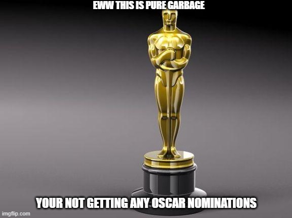 the oscars rejecting emilia perez | EWW THIS IS PURE GARBAGE; YOUR NOT GETTING ANY OSCAR NOMINATIONS | image tagged in oscar,prediction,oscar snubbed | made w/ Imgflip meme maker