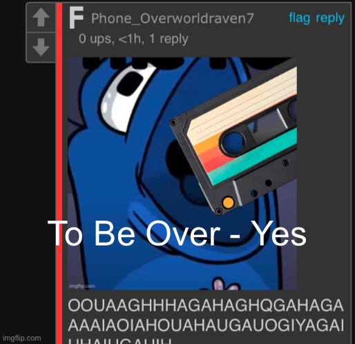 one fucking eats a fucking mixtape for no fucking reason | To Be Over - Yes | image tagged in one fucking eats a fucking mixtape for no fucking reason | made w/ Imgflip meme maker