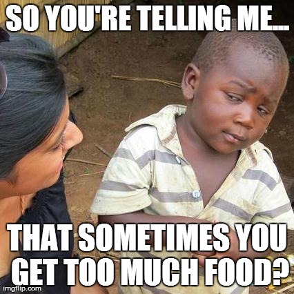 Third World Skeptical Kid | SO YOU'RE TELLING ME... THAT SOMETIMES YOU GET TOO MUCH FOOD? | image tagged in memes,third world skeptical kid | made w/ Imgflip meme maker