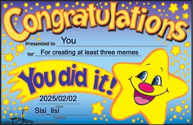 Happy happy happy | You; For creating at least three memes; 2025/02/02; Sisi_lisi | image tagged in memes,happy star congratulations | made w/ Imgflip meme maker