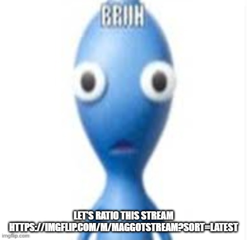 BRUH | LET'S RATIO THIS STREAM HTTPS://IMGFLIP.COM/M/MAGGOTSTREAM?SORT=LATEST | image tagged in bruh | made w/ Imgflip meme maker