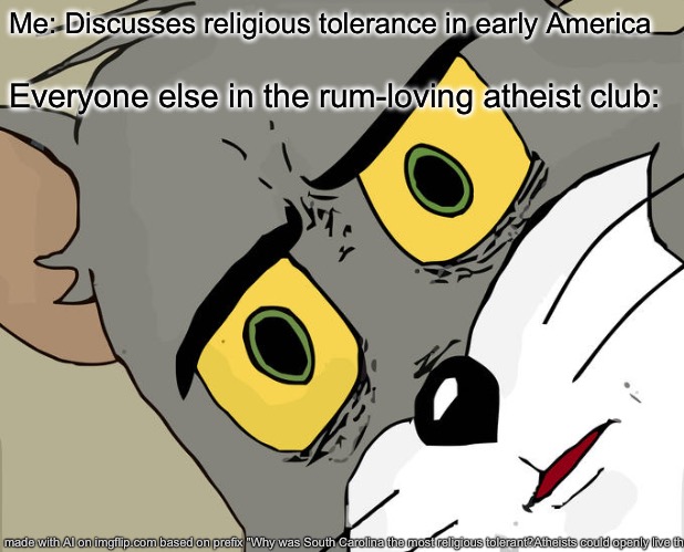 Unsettled Tom | Me: Discusses religious tolerance in early America; Everyone else in the rum-loving atheist club: | image tagged in memes,unsettled tom | made w/ Imgflip meme maker