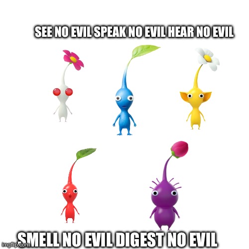 Pikmin standards | SEE NO EVIL SPEAK NO EVIL HEAR NO EVIL; SMELL NO EVIL DIGEST NO EVIL | image tagged in pikmin | made w/ Imgflip meme maker