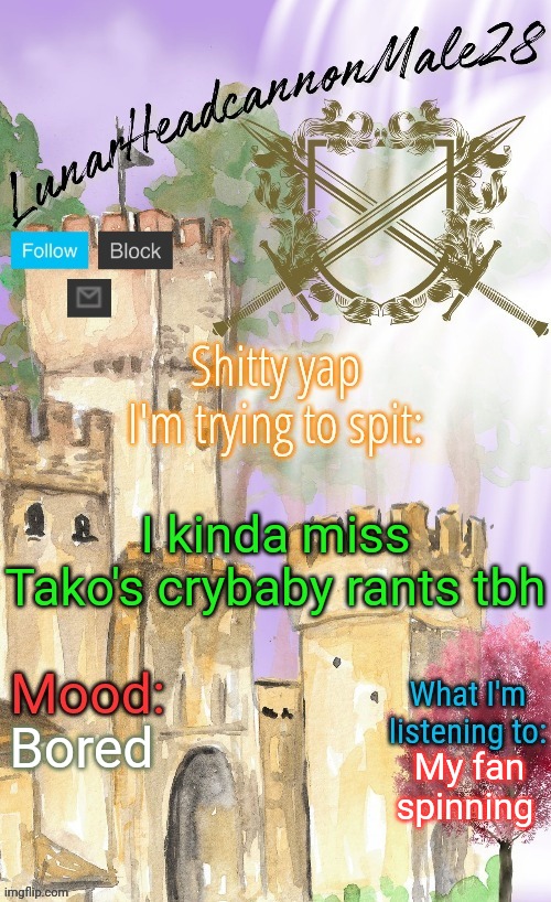 By that, I'd just laugh my ass off at his comments | I kinda miss Tako's crybaby rants tbh; Bored; My fan spinning | image tagged in lunarheadcanonmale28's announcement template thanks disco,memes,msmg | made w/ Imgflip meme maker
