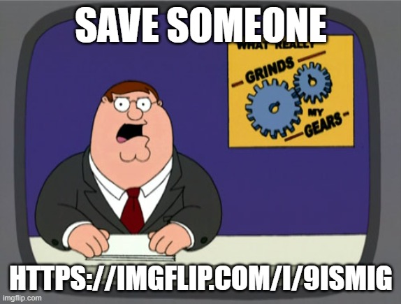 Peter Griffin News | SAVE SOMEONE; HTTPS://IMGFLIP.COM/I/9ISMIG | image tagged in memes,peter griffin news | made w/ Imgflip meme maker