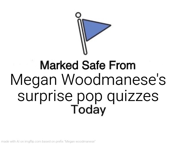 repost | Megan Woodmanese's surprise pop quizzes | image tagged in memes,marked safe from | made w/ Imgflip meme maker