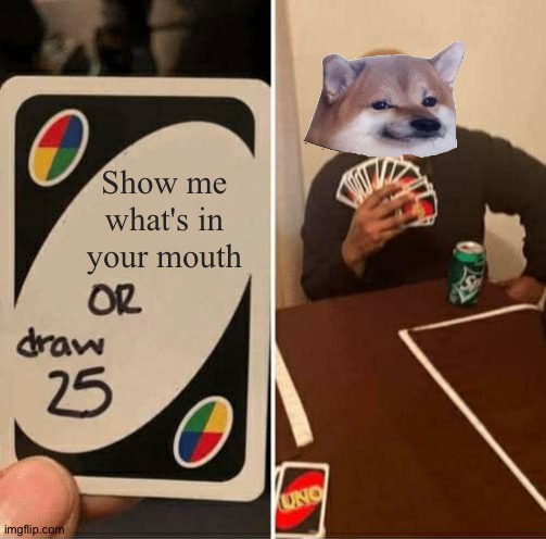 Don't talk about the head | Show me what's in your mouth | image tagged in memes,uno draw 25 cards | made w/ Imgflip meme maker