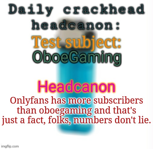 Daily crackhead headcanon | OboeGaming; Onlyfans has more subscribers than oboegaming and that's just a fact, folks, numbers don't lie. | image tagged in daily crackhead headcanon,msmg,memes | made w/ Imgflip meme maker