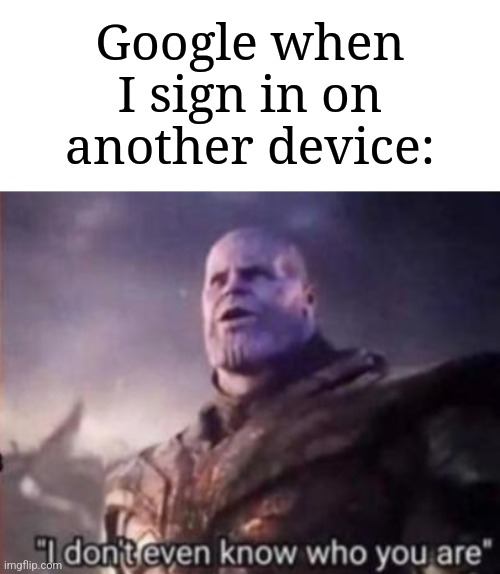 Google always does that. I don't know why. | Google when I sign in on another device: | image tagged in thanos i don't even know who you are,memes,funny,google | made w/ Imgflip meme maker