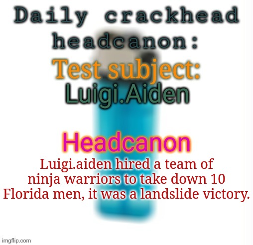 Daily crackhead headcanon | Luigi.Aiden; Luigi.aiden hired a team of ninja warriors to take down 10 Florida men, it was a landslide victory. | image tagged in daily crackhead headcanon,headcanon,msmg,memes | made w/ Imgflip meme maker