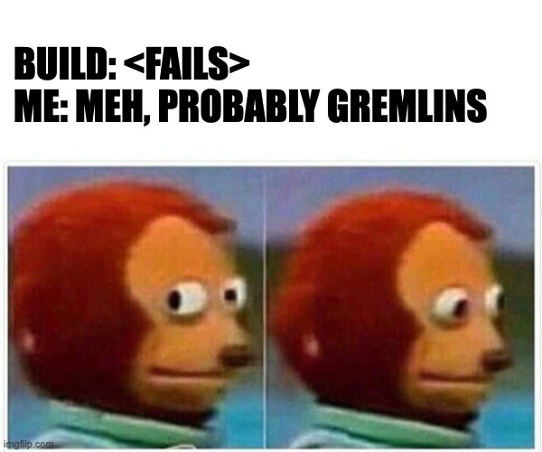 Build Failed | BUILD: <FAILS>
ME: MEH, PROBABLY GREMLINS | image tagged in side glance monkey | made w/ Imgflip meme maker