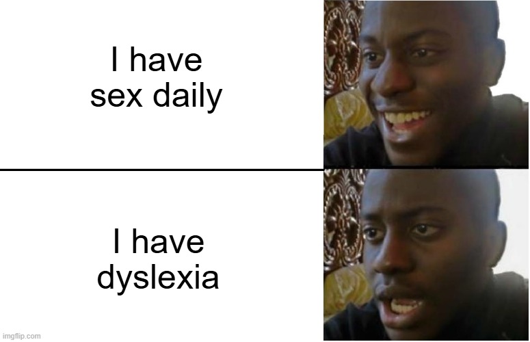 What I Meant to Say Was... | I have sex daily; I have dyslexia | image tagged in disappointed black guy | made w/ Imgflip meme maker