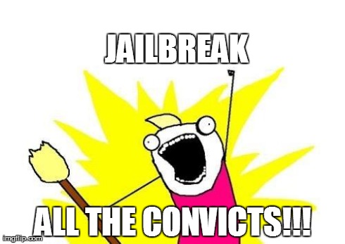 X All The Y Meme | JAILBREAK ALL THE CONVICTS!!! | image tagged in memes,x all the y | made w/ Imgflip meme maker