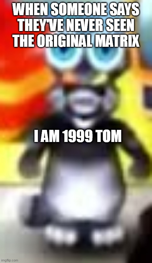 angry 1999 tom | WHEN SOMEONE SAYS THEY'VE NEVER SEEN THE ORIGINAL MATRIX; I AM 1999 TOM | image tagged in angry 1999 tom | made w/ Imgflip meme maker