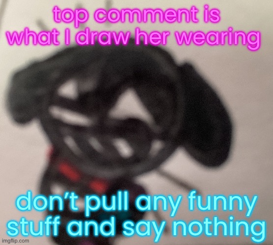 silly little gal | top comment is what I draw her wearing; don’t pull any funny stuff and say nothing | image tagged in silly little gal | made w/ Imgflip meme maker