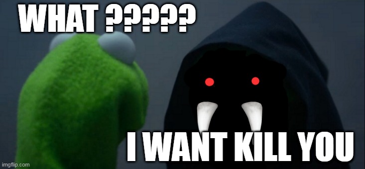 Evil Kermit | WHAT ????? I WANT KILL YOU | image tagged in memes,evil kermit | made w/ Imgflip meme maker