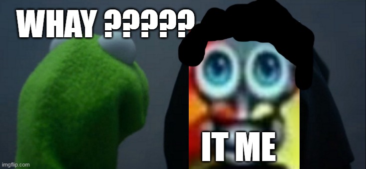 evil kermit but 2 part | WHAY ????? IT ME | image tagged in memes,evil kermit | made w/ Imgflip meme maker