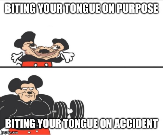 Weak vs Strong Mickey | BITING YOUR TONGUE ON PURPOSE; BITING YOUR TONGUE ON ACCIDENT | image tagged in weak vs strong mickey | made w/ Imgflip meme maker