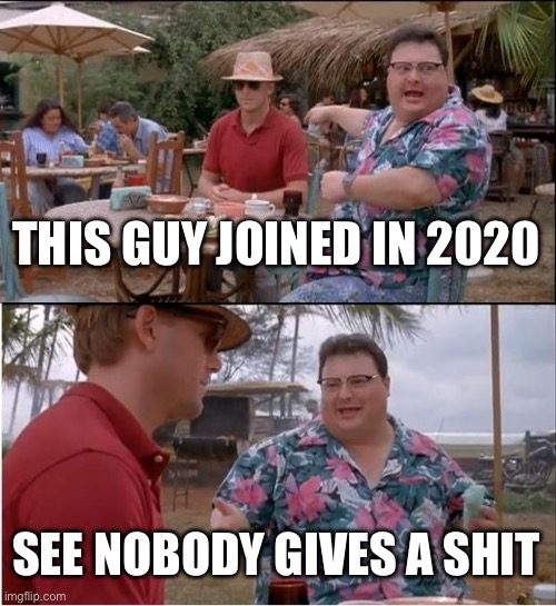 See Nobody Cares | THIS GUY JOINED IN 2020; SEE NOBODY GIVES A SHIT | image tagged in memes,see nobody cares | made w/ Imgflip meme maker