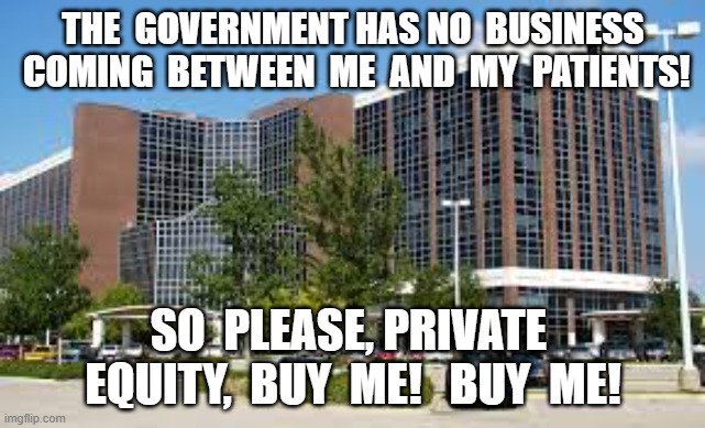 Death Be Not Proud | THE  GOVERNMENT HAS NO  BUSINESS  COMING  BETWEEN  ME  AND  MY  PATIENTS! SO  PLEASE, PRIVATE  EQUITY,  BUY  ME!   BUY  ME! | image tagged in hospital | made w/ Imgflip meme maker