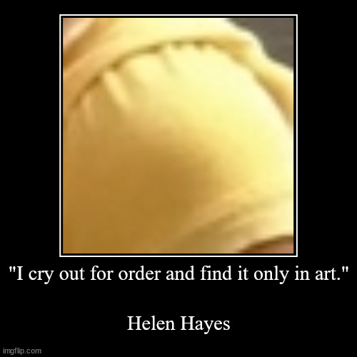 February Second | "I cry out for order and find it only in art." | Helen Hayes | image tagged in funny,demotivationals,order,lol,penny,______ | made w/ Imgflip demotivational maker