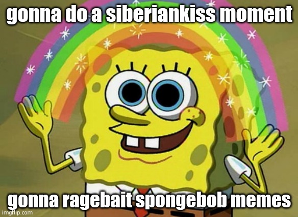 Imagination Spongebob | gonna do a siberiankiss moment; gonna ragebait spongebob memes | image tagged in memes,imagination spongebob | made w/ Imgflip meme maker