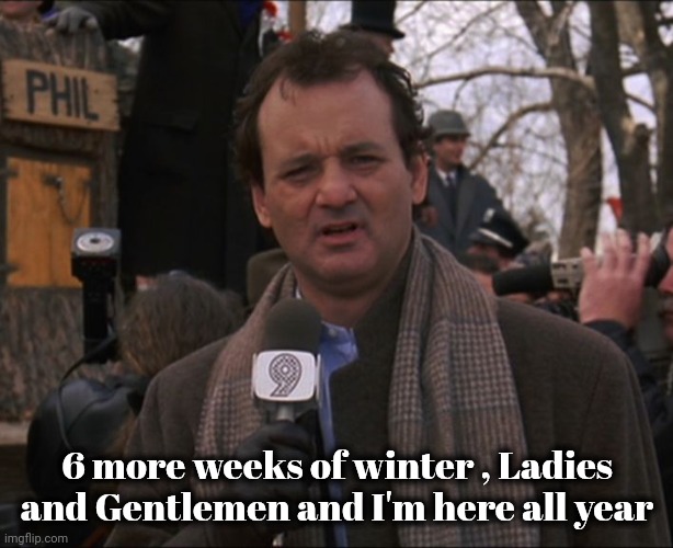 Staten Island Chuck says Early Spring | 6 more weeks of winter , Ladies and Gentlemen and I'm here all year | image tagged in bill murray groundhog day,weatherman,well yes but actually no,great movie,phil and phil | made w/ Imgflip meme maker