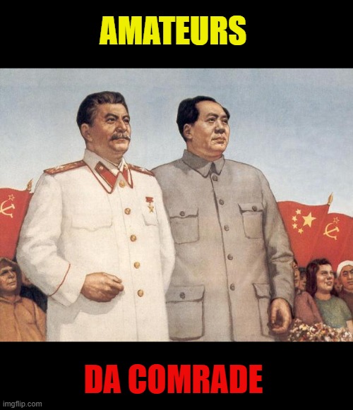 Stalin and Mao | AMATEURS DA COMRADE | image tagged in stalin and mao | made w/ Imgflip meme maker