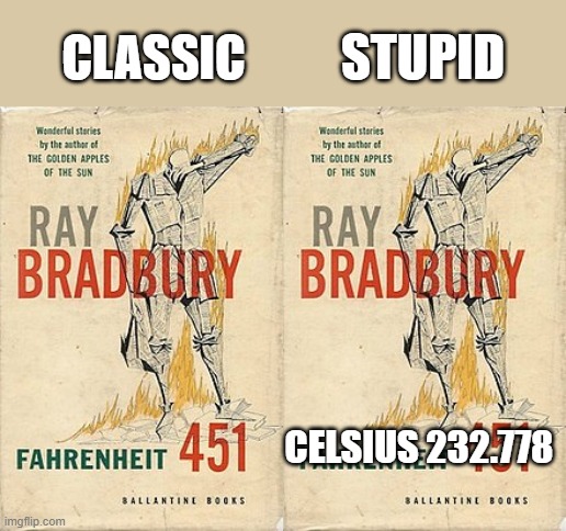 only drug dealers and communists use celsius | STUPID; CLASSIC; CELSIUS 232.778 | image tagged in ray bradbury's fahrenheit 451 | made w/ Imgflip meme maker