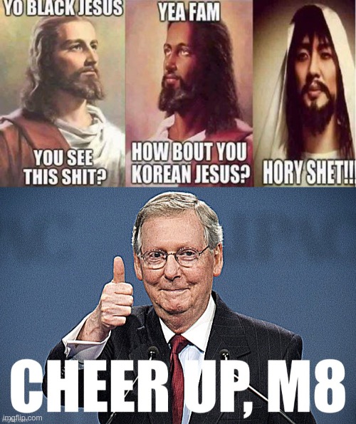 image tagged in real black and korean jesus,mitch mcconnell cheer up m8 sharpened | made w/ Imgflip meme maker