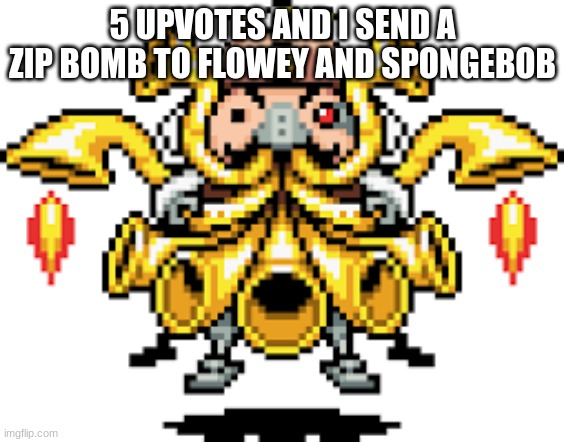 teehee | 5 UPVOTES AND I SEND A ZIP BOMB TO FLOWEY AND SPONGEBOB | made w/ Imgflip meme maker