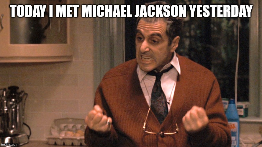 They pull me back in Godfather | TODAY I MET MICHAEL JACKSON YESTERDAY | image tagged in they pull me back in godfather | made w/ Imgflip meme maker