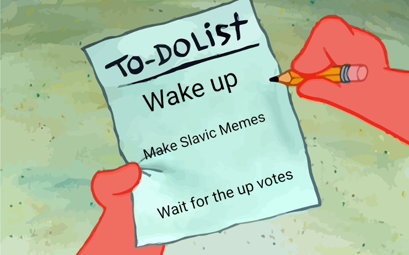 patrick to do list actually blank | Wake up; Make Slavic Memes; Wait for the up votes | image tagged in patrick to do list actually blank,slavic,slavic lives matter,slavic memes | made w/ Imgflip meme maker