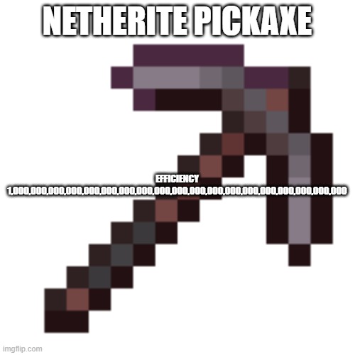 Netherite Pickaxe | NETHERITE PICKAXE EFFICIENCY 1,000,000,000,000,000,000,000,000,000,000,000,000,000,000,000,000,000,000,000 | image tagged in netherite pickaxe | made w/ Imgflip meme maker