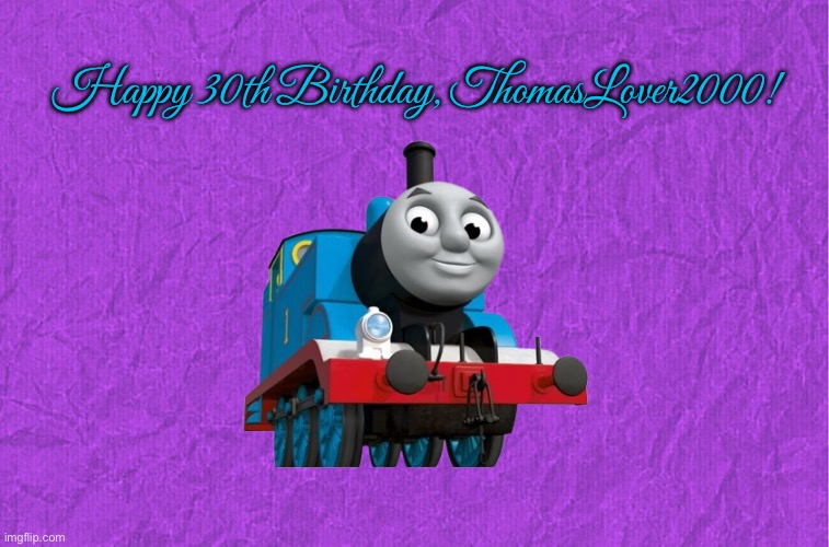 Happy 30th Birthday, ThomasLover 2000! | Happy 30th Birthday, ThomasLover2000! | image tagged in generic purple background,thomas the tank engine,trains,i like trains,happy birthday | made w/ Imgflip meme maker