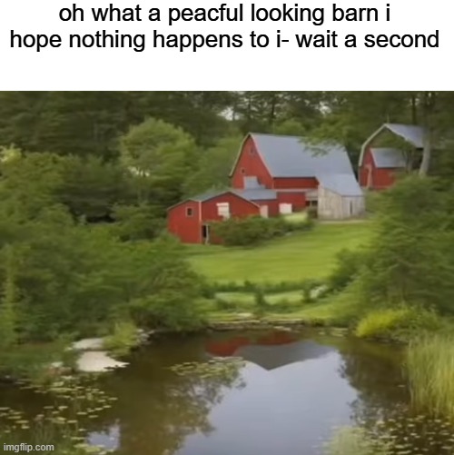 peaceful looking barn | oh what a peacful looking barn i hope nothing happens to i- wait a second | image tagged in fnaf barn | made w/ Imgflip meme maker