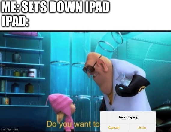Anyone else? | ME: SETS DOWN IPAD; IPAD: | image tagged in do you want to explode | made w/ Imgflip meme maker